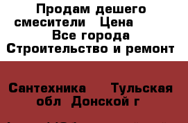 Продам дешего смесители › Цена ­ 20 - Все города Строительство и ремонт » Сантехника   . Тульская обл.,Донской г.